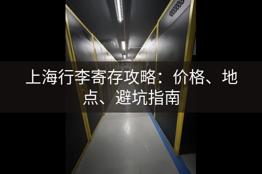 上海行李寄存攻略：价格、地点、避坑指南