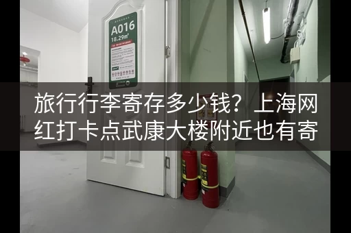 旅行行李寄存多少钱？上海网红打卡点武康大楼附近也有寄存点