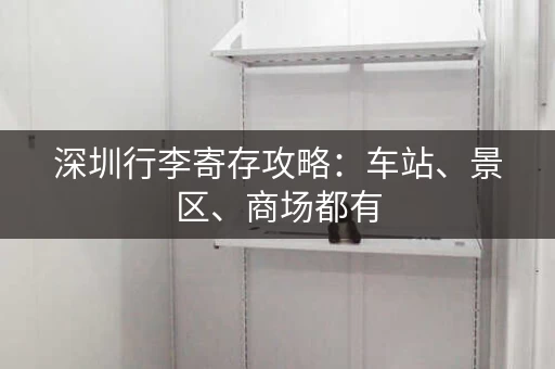 深圳行李寄存攻略：车站、景区、商场都有