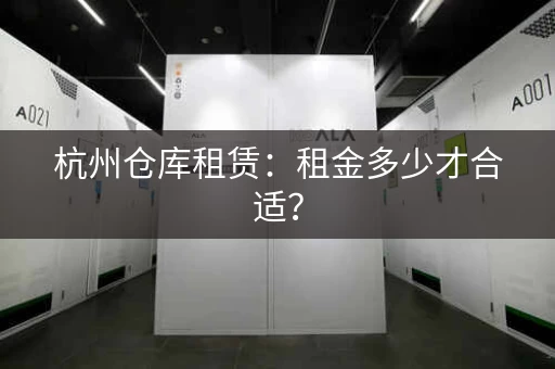 杭州仓库租赁：租金多少才合适？