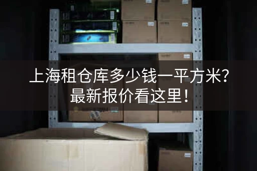 上海租仓库多少钱一平方米？最新报价看这里！