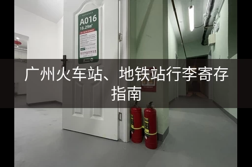 广州火车站、地铁站行李寄存指南