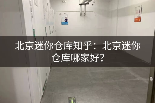 北京迷你仓库知乎：北京迷你仓库哪家好？