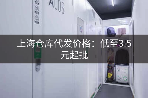 上海仓库代发价格：低至3.5元起批