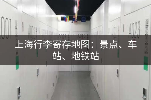 上海行李寄存地图：景点、车站、地铁站，总有一家适合你！