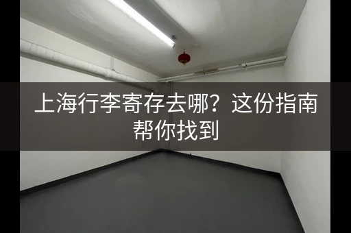 上海行李寄存去哪？这份指南帮你找到