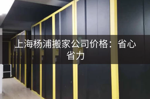 上海杨浦搬家公司价格：省心省力，价格实惠！