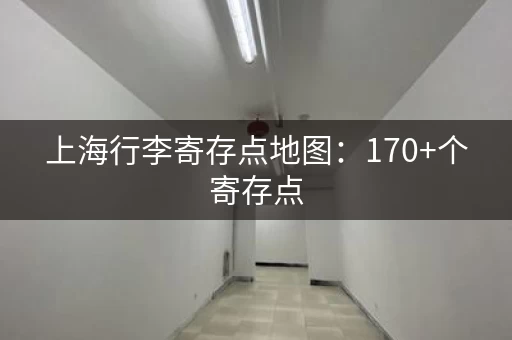 上海行李寄存点地图：170+个寄存点，方便你的旅行