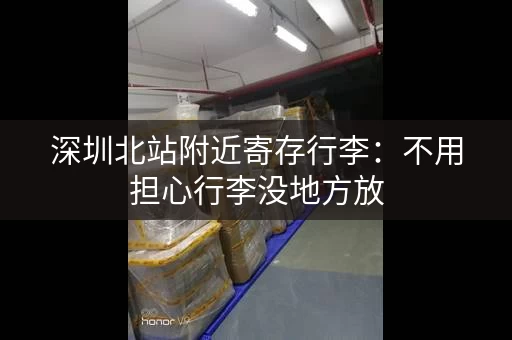 深圳北站附近寄存行李：不用担心行李没地方放