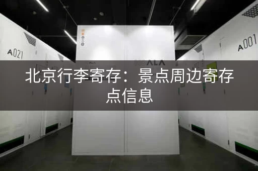 北京行李寄存：景点周边寄存点信息