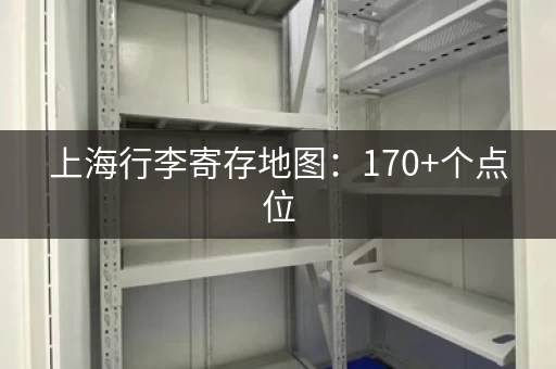 上海行李寄存地图：170+个点位，总有一家适合你！