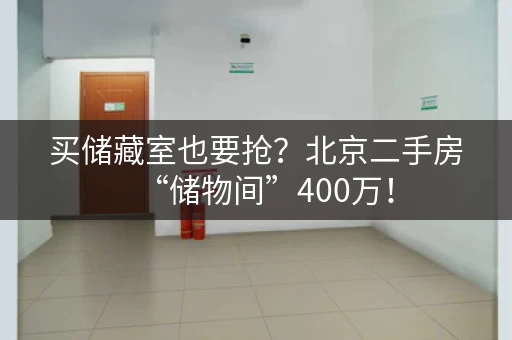 买储藏室也要抢？北京二手房“储物间”400万！