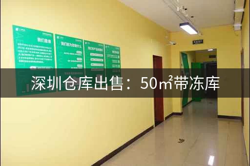 深圳仓库出售：50㎡带冻库，月租1.5万，水电配套齐全