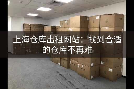 上海仓库出租网站：找到合适的仓库不再难