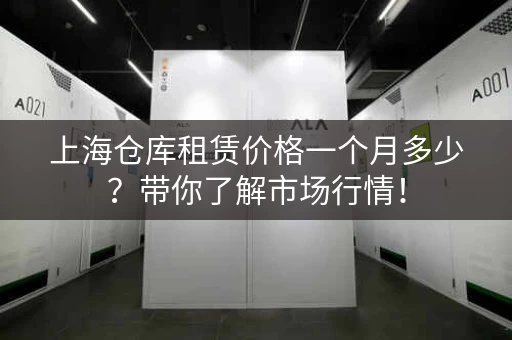 上海仓库租赁价格一个月多少？带你了解市场行情！