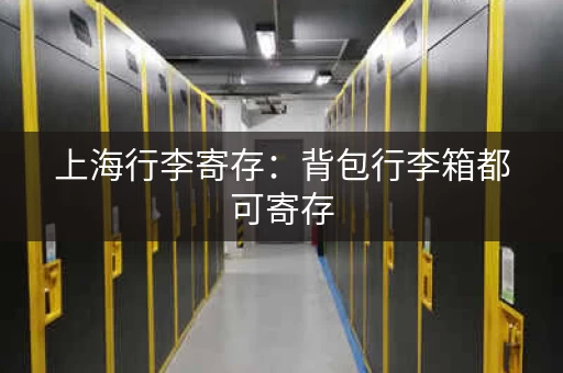 上海行李寄存：背包行李箱都可寄存