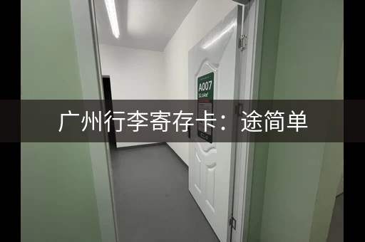 广州行李寄存卡：途简单，广州各大景点附近都有