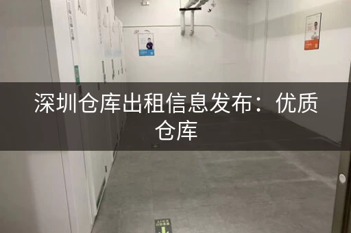 深圳仓库出租信息发布：优质仓库，值得信赖
