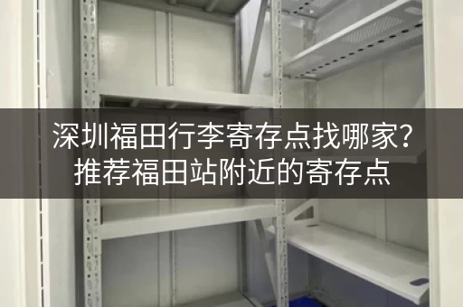 深圳福田行李寄存点找哪家？推荐福田站附近的寄存点