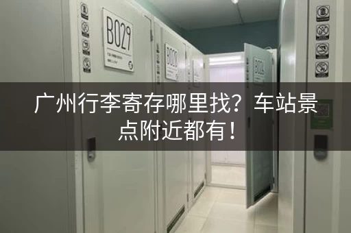 广州行李寄存哪里找？车站景点附近都有！