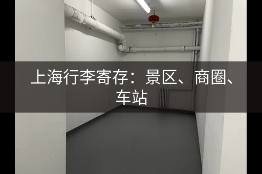 上海行李寄存：景区、商圈、车站，随心选择！