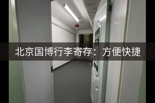 北京国博行李寄存：方便快捷，轻松游览