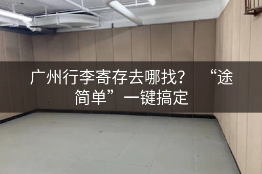 广州行李寄存去哪找？  “途简单”一键搞定