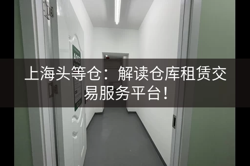 上海头等仓：解读仓库租赁交易服务平台！
