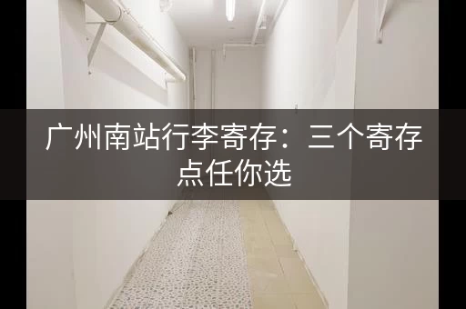 广州南站行李寄存：三个寄存点任你选