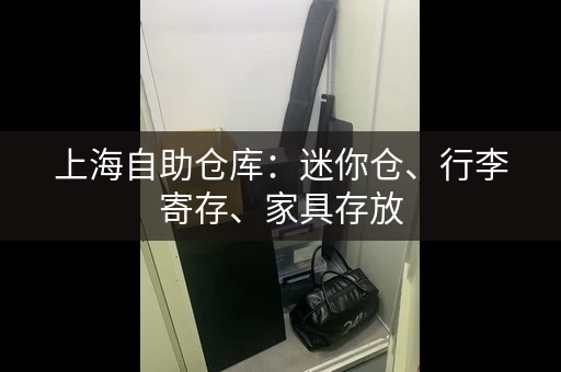 上海自助仓库：迷你仓、行李寄存、家具存放
