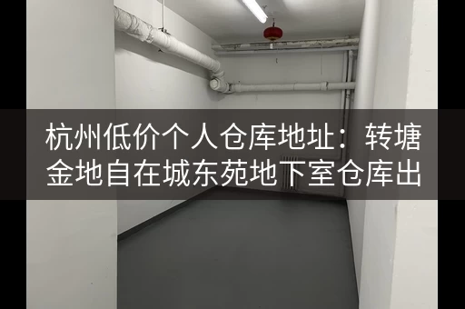 杭州低价个人仓库地址：转塘金地自在城东苑地下室仓库出租，0.35元㎡天！