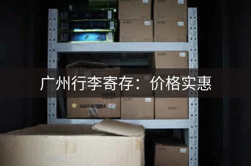 广州行李寄存：价格实惠，安全便捷