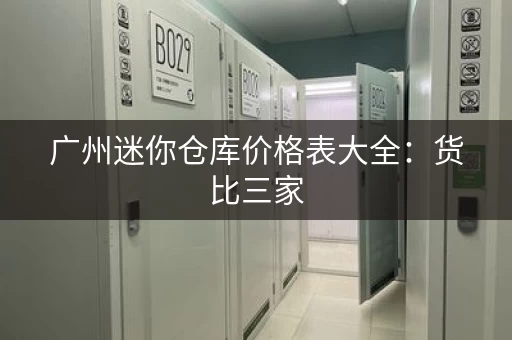 广州迷你仓库价格表大全：货比三家，找到最划算的仓库租赁方案