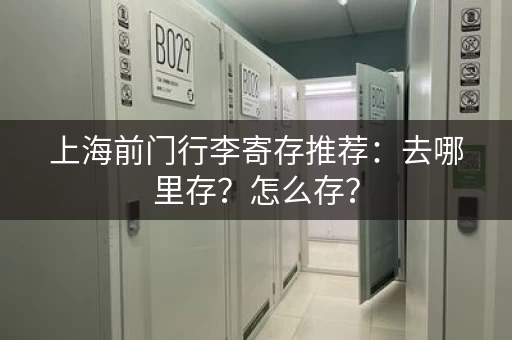 上海前门行李寄存推荐：去哪里存？怎么存？