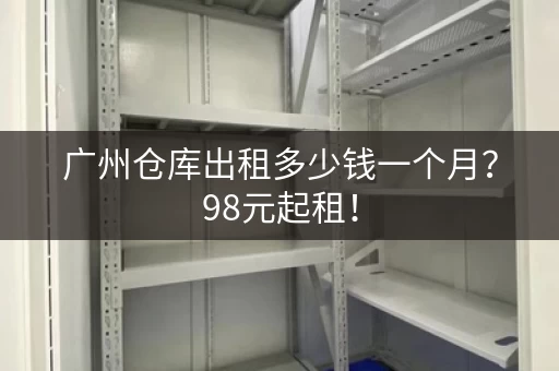 广州仓库出租多少钱一个月？98元起租！