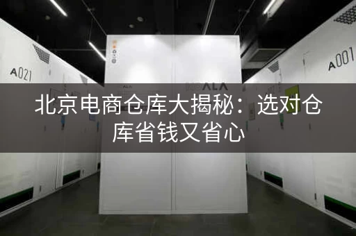 北京电商仓库大揭秘：选对仓库省钱又省心