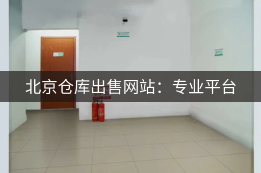 北京仓库出售网站：专业平台，安全可靠