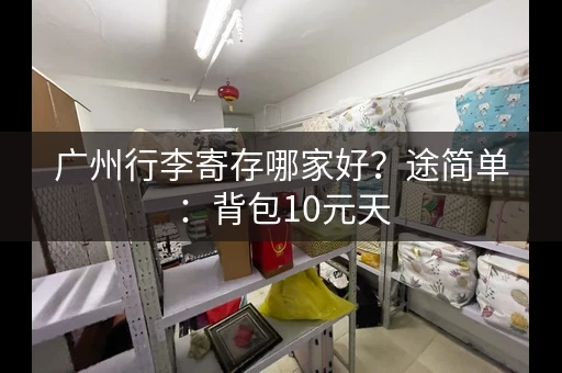 广州行李寄存哪家好？途简单：背包10元天，行李箱20元天