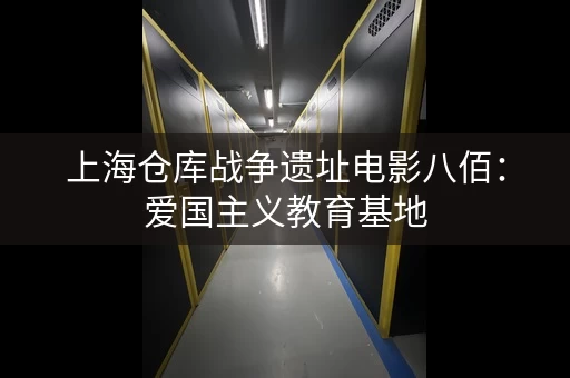 上海仓库战争遗址电影八佰：爱国主义教育基地
