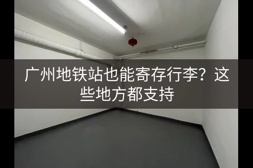 广州地铁站也能寄存行李？这些地方都支持