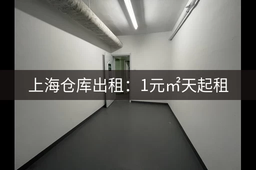 上海仓库出租：1元㎡天起租，仓库租赁价格参考