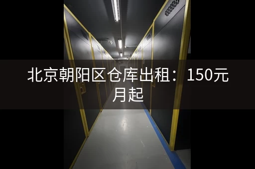 北京朝阳区仓库出租：150元月起，证件齐全，可分割