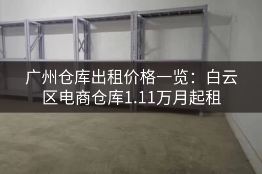 广州仓库出租价格一览：白云区电商仓库租