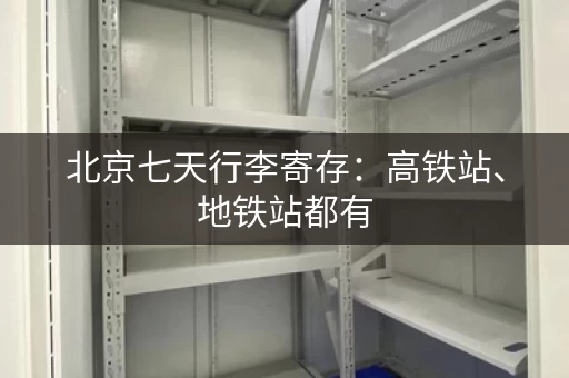 北京七天行李寄存：高铁站、地铁站都有