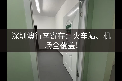 深圳澳行李寄存：火车站、机场全覆盖！