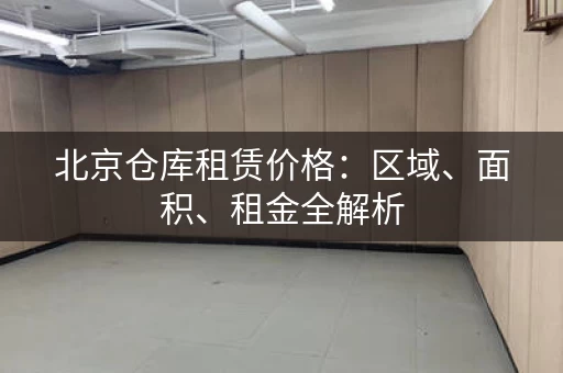 北京仓库租赁价格：区域、面积、租金全解析