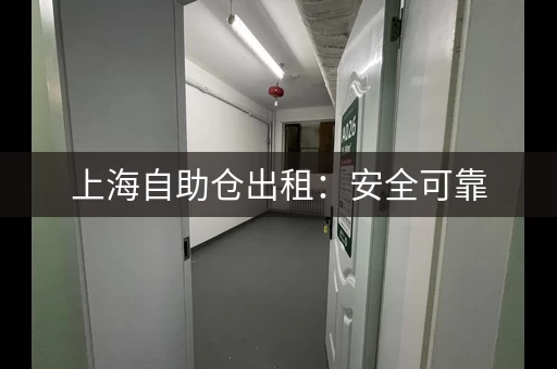 上海自助仓出租：安全可靠，价格透明，服务周到