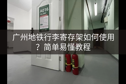 广州地铁行李寄存架如何使用？简单易懂教程