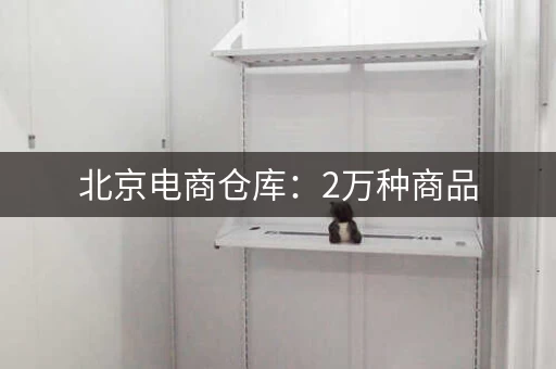 北京电商仓库：2万种商品，专业仓储管理