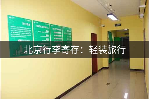 北京行李寄存：轻装旅行，从这里开始